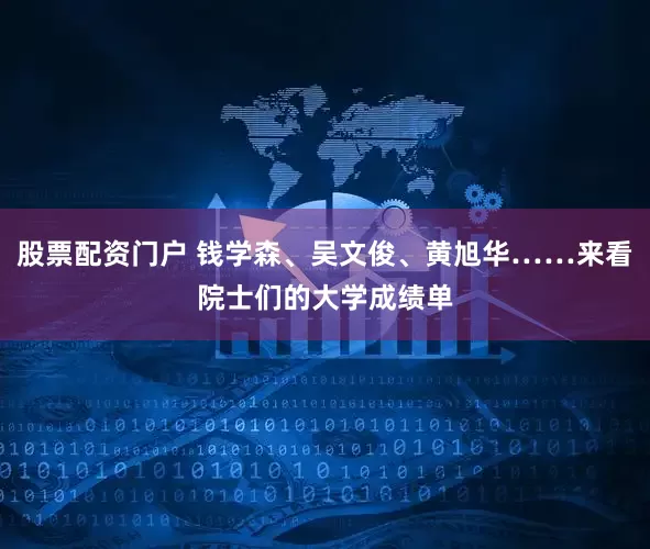 股票配资门户 钱学森、吴文俊、黄旭华……来看院士们的大学成绩单