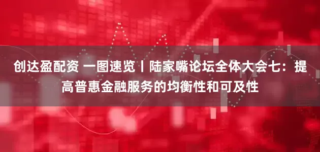创达盈配资 一图速览丨陆家嘴论坛全体大会七：提高普惠金融服务的均衡性和可及性