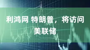 利鸿网 特朗普，将访问美联储