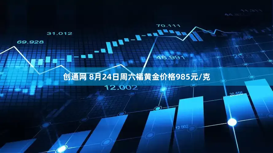 创通网 8月24日周六福黄金价格985元/克