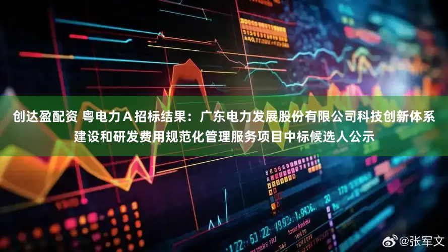 创达盈配资 粤电力Ａ招标结果：广东电力发展股份有限公司科技创新体系建设和研发费用规范化管理服务项目中标候选人公示