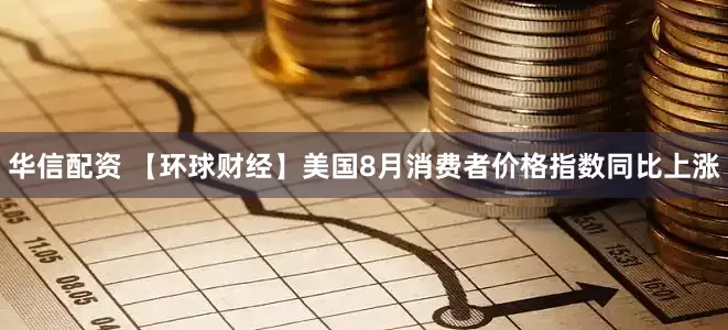 华信配资 【环球财经】美国8月消费者价格指数同比上涨