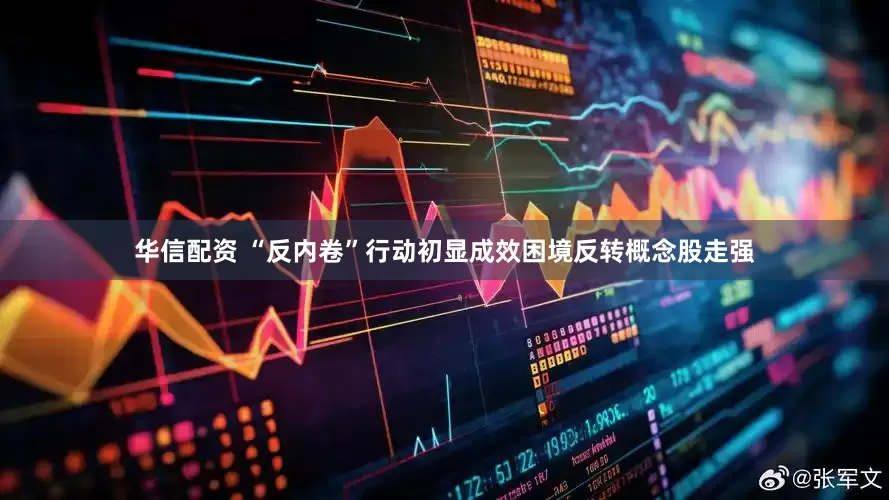 华信配资 “反内卷”行动初显成效困境反转概念股走强
