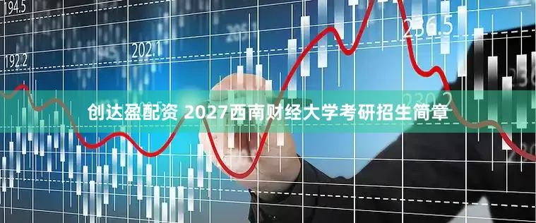 创达盈配资 2027西南财经大学考研招生简章
