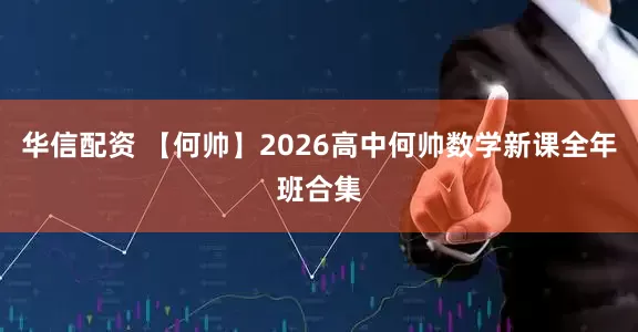 华信配资 【何帅】2026高中何帅数学新课全年班合集