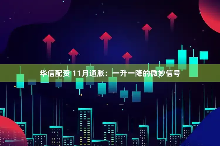 华信配资 11月通胀：一升一降的微妙信号